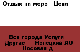 Отдых на море › Цена ­ 300 - Все города Услуги » Другие   . Ненецкий АО,Носовая д.